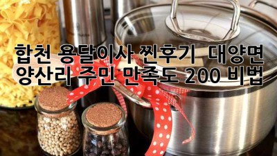 합천 용달이사 찐후기! ✨ 대양면 양산리 주민 만족도 200% 비법 🚚