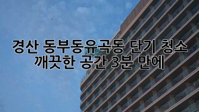 경산 동부동/유곡동 단기 청소, 깨끗한 공간 3분 만에!