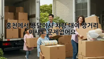 홍천에서 용달이사 차량 대여, 장거리 이사도 문제없어요!