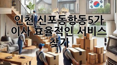인천 신포동/항동5가 이사, 효율적인 서비스 찾기!